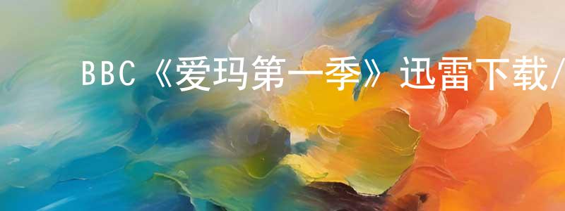 ﻿畅流的网络影视资源,﻿BBC《爱玛第一季》迅雷下载/在线观看/百度云-都市/情感-美剧天堂